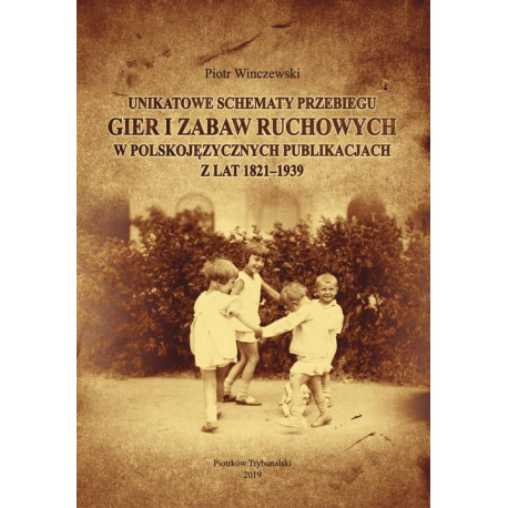 Unikatowe schematy przebiegu gier i zabaw ruchowych w polskojęzycznych publikacjach z lat 1821-1939. [E-Book] [pdf]