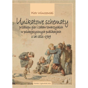 Unikatowe schematy przebiegu gier i zabaw towarzyskich w polskojęzycznych publikacjach z lat 1821-1939 [E-Book] [pdf]