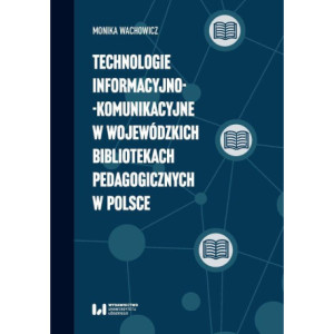 Technologie informacyjno-komunikacyjne w wojewódzkich bibliotekach pedagogicznych w Polsce [E-Book] [pdf]