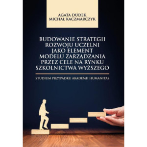 Budowanie strategii rozwoju uczelni jako element modelu zarządzania przez cele na rynku szkolnictwa wyższego. Studium przypadku Akademii Humanitas [E-Book] [pdf]