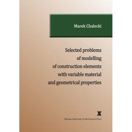 SELECTED PROBLEMS OF MODELLING OF CONSTRUCTION ELEMENTS WITH VARIABLE MATERIAL AND GEOMETRICAL PROPERTIES [E-Book] [pdf]