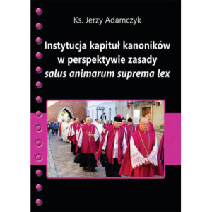Instytucja kapituł kanoników w perspektywie zasady salus animarum suprema lex [E-Book] [pdf]