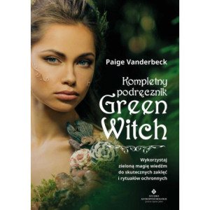 Kompletny podręcznik Green Witch. Wykorzystaj zieloną magię wiedźm do skutecznych zaklęć i rytuałów ochronnych [E-Book] [mobi]
