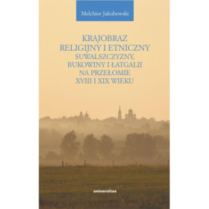 Krajobraz religijny i etniczny Suwalszczyzny, Bukowiny i Łatgalii na przełomie XVIII i XIX wieku [E-Book] [pdf]