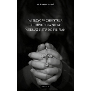 WIERZYĆ W CHRYSTUSA I CIERPIEĆ DLA NIEGO WG LISTU DO FILIPIAN [E-Book] [pdf]
