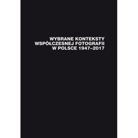 Wybrane konteksty współczesnej fotografii w Polsce 1947–2017 [E-Book] [pdf]