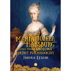 Maria Józefa Habsburg Ostatnia polska królowa Portret psychologiczny [E-Book] [mobi]