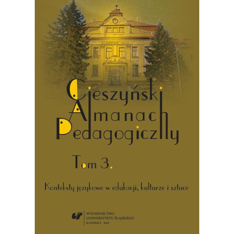 „Cieszyński Almanach Pedagogiczny”. T. 3 Konteksty językowe w edukacji, kulturze i sztuce [E-Book] [pdf]