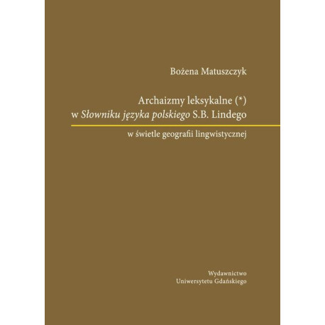 Archaizmy leksykalne w Słowniku języka polskiego S.B. Lindego w świetle geografii lingwistycznej [E-Book] [pdf]