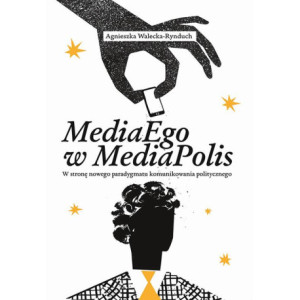 MediaEgo w MediaPolis. W stronę nowego paradygmatu komunikowania politycznego [E-Book] [pdf]