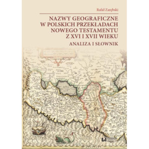 Nazwy geograficzne w polskich przekładach Nowego Testamentu z XVI i XVII wieku — analiza i słownik [E-Book] [pdf]