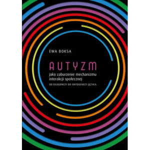 Autyzm jako zaburzenie mechanizmu interakcji społecznej od filogenezy do ontogenezy języka [E-Book] [pdf]