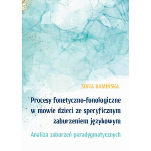 Procesy fonetyczno-fonologiczne w mowie dzieci ze specyficznymi zaburzeniami językowymi. Analiza zaburzeń paradygmatycznych [E-Book] [pdf]