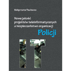Nowa jakość projektów teleinformatycznych IT a bezpieczeństwo organizacji Policji [E-Book] [pdf]