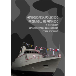 Konsolidacja polskiego przemysłu obronnego w warunkach konkurencyjnego europejskiego rynku uzbrojenia [E-Book] [pdf]