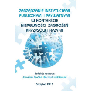 Zarządzanie instytucjami publicznymi i prywatnymi w kontekście niepewności, zagrożeń, kryzysów i ryzyka [E-Book] [pdf]
