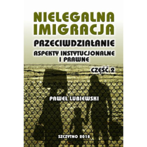 Nielegalna imigracja. Przeciwdziałanie, aspekty instytucjonalne i prawne. Część II [E-Book] [pdf]
