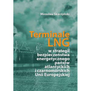 Terminale LNG w strategii bezpieczeństwa energetycznego państw atlantyckich i czarnomorskich Unii Europejskiej [E-Book] [pdf]
