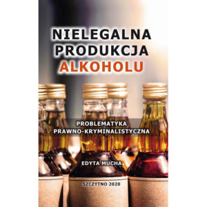 Nielegalna produkcja alkoholu. Problematyka prawno-kryminalistyczna [E-Book] [pdf]