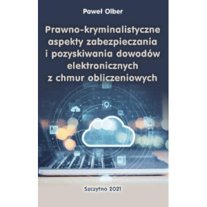 Prawno-kryminalistyczne aspekty zabezpieczania i pozyskiwania dowodów elektronicznych z chmur obliczeniowych [E-Book] [pdf]