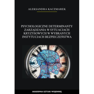 Psychologiczne determinanty zarządzania w sytuacjach kryzysowych w wybranych instytucjach bezpieczeństwa [E-Book] [pdf]