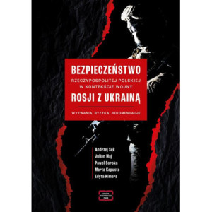 Bezpieczeństwo Rzeczypospolitej Polskiej w kontekście wojny Rosji z Ukrainą. Wyzwania, ryzyka, rekomendacje [E-Book] [pdf]