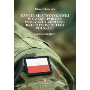 Użycie siły wojskowej w czasie pokoju przez Siły Zbrojne Rzeczypospolitej Polskiej. Wybrane problemy [E-Book] [epub]