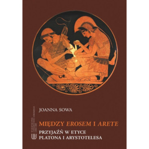 Między Erosem a Arete. Przyjaźń w etyce Platona i Arystotelesa [E-Book] [pdf]