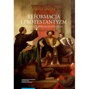 Opera selecta, t. IV Reformacja i protestantyzm w Polsce i Prusach (XVI-XX w.) [E-Book] [pdf]