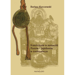 Franciszkanie w monarchii Piastów i Jagiellonów w średniowieczu. [E-Book] [pdf]