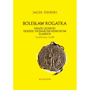 Bolesław Rogatka książę legnicki dziedzic monarchii Henryków Śląskich [E-Book] [pdf]
