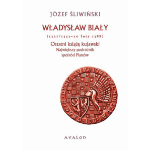 Władysław Biały 1327/1333-20 luty 1388 Ostatni książę kujawski [E-Book] [pdf]
