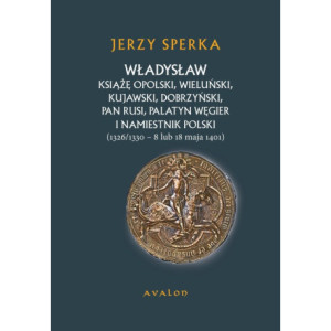 Władysław Książe Opolski, Wieluński, Kujawski, Dobrzyński, Pan Rusi, Palatyn Węgier i namiestnik Polski [E-Book] [pdf]