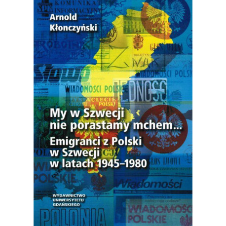 My w Szwecji nie porastamy mchem. Emigranci z Polski w Szwecji w latach 1945-1980 [E-Book] [pdf]