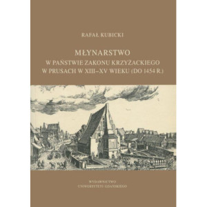 Młynarstwo w państwie zakonu krzyżackiego w Prusach w XIII–XV wieku (do 1454 r.) [E-Book] [pdf]