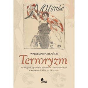 Terroryzm na usługach ugrupowań lewicowych i anarchistycznych w Królestwie Polskim do 1914 roku [E-Book] [pdf]