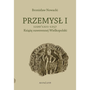 Przemysł I 1220/1221-1257 Książę suwerennej Wielkopolski [E-Book] [pdf]