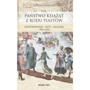 Państwo książąt z rodu Piastów. Kontrowersje – mity – zagadki (963-1102) [E-Book] [mobi]