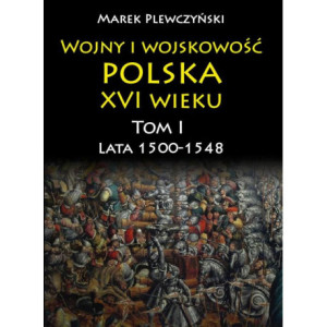 Wojny i wojskowość polska w XVI wieku. Tom I. Lata 1500–1548 [E-Book] [pdf]