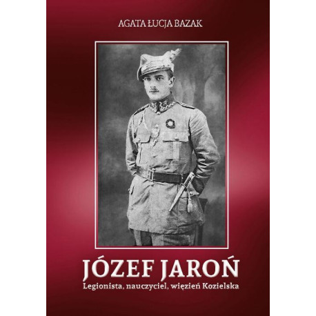 Józef Jaroń. Legionista, nauczyciel, więzień Kozielska [E-Book] [pdf]
