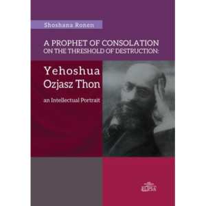A Prophet of Consolation on the Threshold of Destruction Yehoshua Ozjasz Thon, an Intellectual Port [E-Book] [pdf]