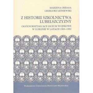 Z historii szkolnictwa Lubelszczyzny. Ogólnokształcące Liceum Wojskowe w Lublinie w latach 1985-1992 [E-Book] [pdf]