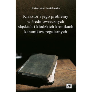 Klasztor i jego problemy w średniowiecznych śląskich i kłodzkich kronikach kanoników regularnych [E-Book] [pdf]