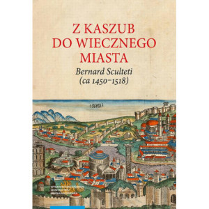 Z Kaszub do Wiecznego Miasta. Bernard Sculteti (ca 1450–1518) kurialista i przyjaciel Mikołaja Kopernika [E-Book] [pdf]