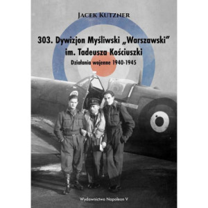 303. Dywizjon Myśliwski „Warszawski” im. Tadeusza Kościuszki. Działania wojenne 1940-1945 [E-Book] [epub]