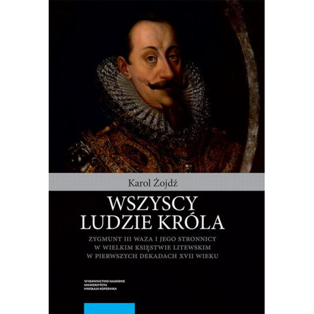 Wszyscy ludzie króla. Zygmunt III Waza i jego stronnicy w Wielkim Księstwie Litewskim w pierwszych dekadach XVII wieku [E-Book] [pdf]