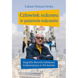 Człowiek sukcesu w państwie sukcesów. Biografia Marcela Goldmana krakowianina w Tel Awiwie [E-Book] [pdf]