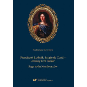 Franciszek Ludwik, książę de Conti – „obrany król Polski”. Saga rodu Kondeuszów [E-Book] [pdf]