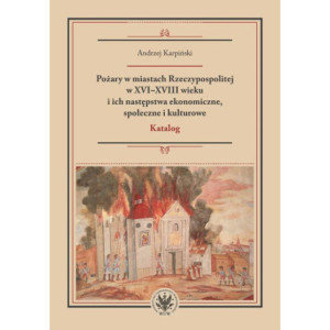 Pożary w miastach Rzeczypospolitej w XVI-XVIII wieku i ich następstwa ekonomiczne, społeczne i kulturowe (katalog) [E-Book] [pdf]