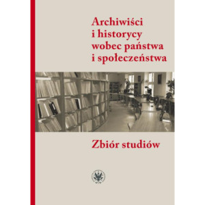 Archiwiści i historycy wobec państwa i społeczeństwa [E-Book] [pdf]